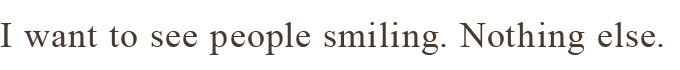 みんなの笑顔がみたい。ただそれだけ